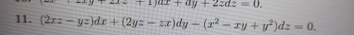 ) +dy+ 2zdz = 0.
11. (2rz – yz)dr + (2yz – zar)dy – (x² – xy + y²)dz = 0.
