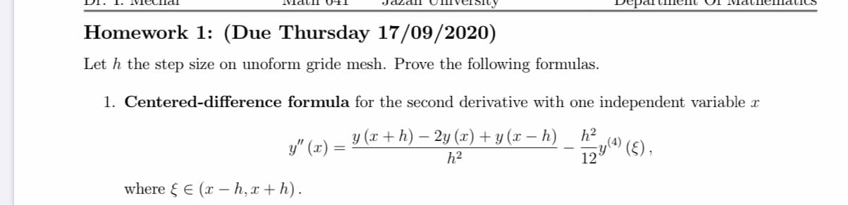 Let h the step size on unoform gride mesh. Prove the following formulas.
1. Centered-difference formula for the second derivative with one independent variable r
y (x +h) – 2y (x) + y (x – h)
h2
,(4)
'(£),
12
y" (x) =
%3D
|
h2
where { E (x – h, x + h).
