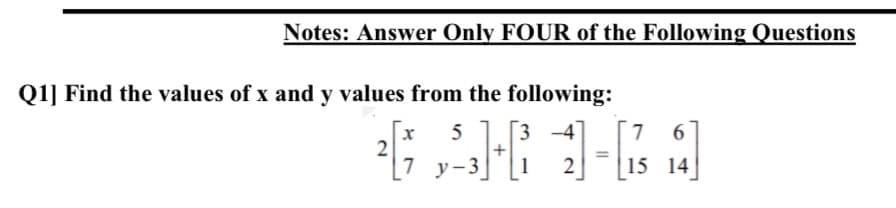 Notes: Answer Only FOUR of the Following Questions
Q1] Find the values of x and y values from the following:
х
5
3 -4
L.
6
%3D
7 у-3
1
15 14
