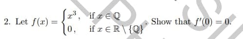 2. Let f(x) =
0,
7
if a EQ
if x ER\ {Q}
Show that f'(0) = 0.