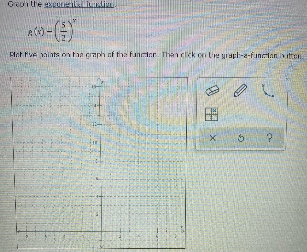 Graph the exponential function.
g (x) =
Plot five points on the graph of the function. Then click on the graph-a-function button.
16-
田
-8
图
