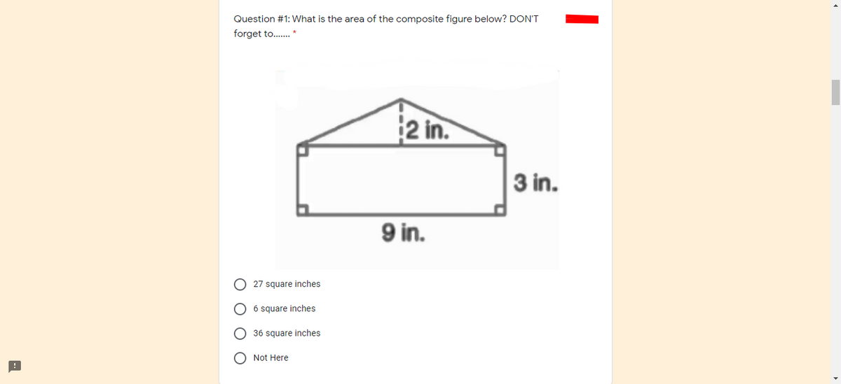 Question #1: What is the area of the composite figure below? DON'T
forget to.. *
2 in.
3 in.
9 in.
27 square inches
O 6 square inches
36 square inches
O Not Here
O O
