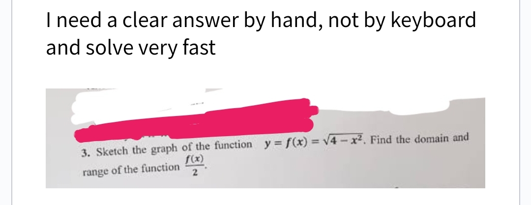 I need a clear answer by hand, not by keyboard
and solve very fast
3. Sketch the graph of the function y=f(x)=√4-x². Find the domain and
f(x)
range of the function
2