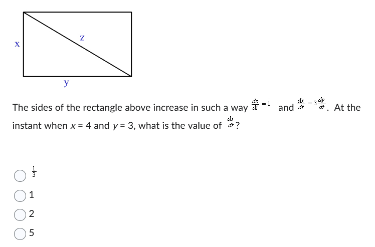 X
→lm
y
The sides of the rectangle above increase in such a way
instant when x = 4 and y = 3, what is the value of at?
dx
1
2
5
N
= 1
and at
=
dt. At the