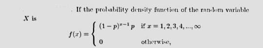 If the probability density function of the random varinble
X iN
( (1- p)"-'p if x 1,2,3,4,., o0
S(x) =
otherwise,
