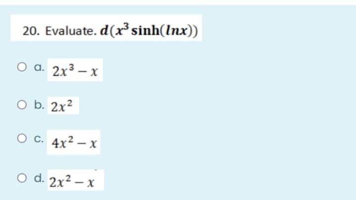 20. Evaluate.d(x³ sinh(Inx))
O a. 2x3 − x
O b. 2x²
O C. 4x²-x
O d. 2x2 − x