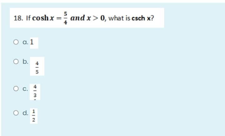 5
18. If cosh x = and x > 0, what is csch x?
O a. 1
O b.
O C.
O d. 1
2
415
5
4131
3