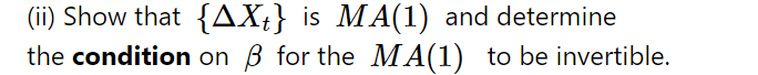 (ii) Show that {AXt} is MA(1) and determine
the condition on ß for the MA(1) to be invertible.