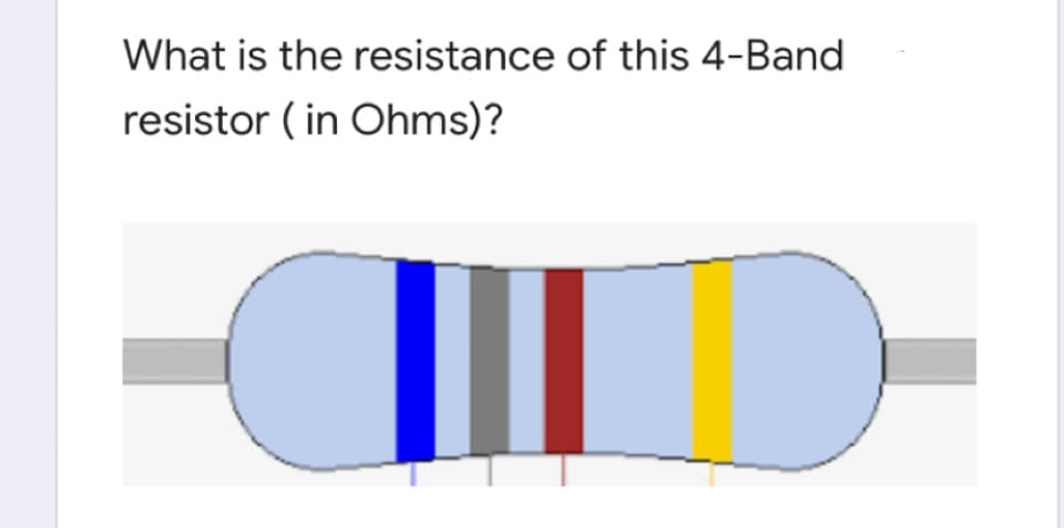 What is the resistance of this 4-Band
resistor ( in Ohms)?
