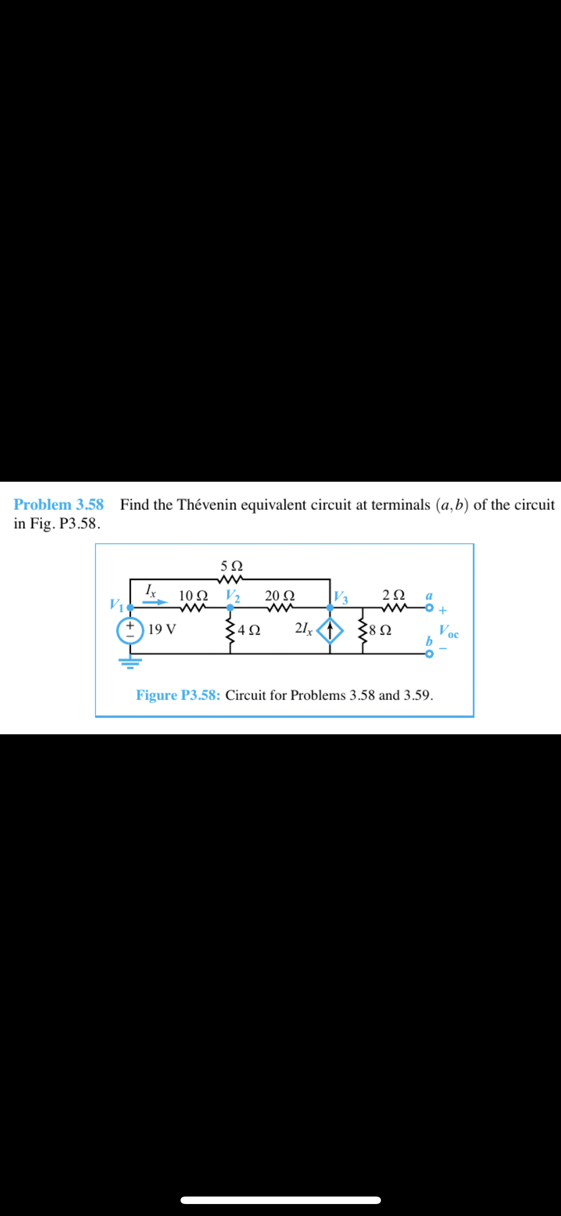 Problem 3.58
in Fig. P3.58.
Find the Thévenin equivalent circuit at terminals (a,b) of the circuit
Ix
10Ω V2
20 Ω
|V3
2Ω
342
21x <> 38SN
Voc
19 V
Figure P3.58: Circuit for Problems 3.58 and 3.59.
