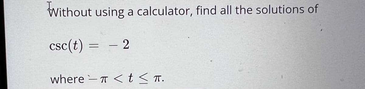 Without using a calculator, find all the solutions of
csc(t) = – 2
where – T <t< T.
