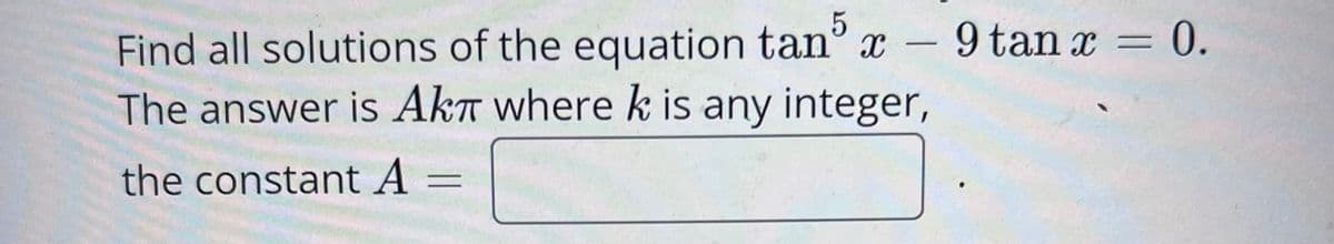 Find all solutions of the equation tan" x - 9 tan x = 0.
The answer is AkT where k is any integer,
%3D
the constant A
