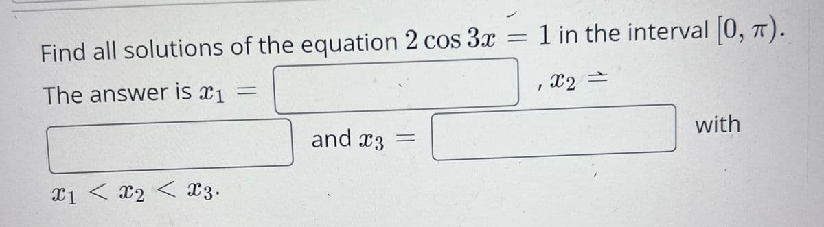 Find all solutions of the equation 2 cos 3x = 1 in the interval 0, T).
x2
The answer is x1
with
and x3 =
X1 < x2 < x3.
