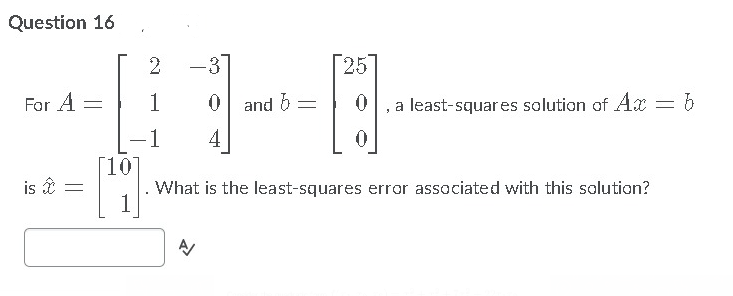 Question 16
2 -3
25
For A =
1
and 6
a least-squar es solution of Ax
-1
4
[10
What is the least-squares error associated with this solution?
1
is
