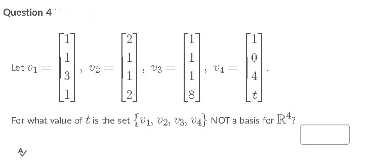 Question 4
1
1
1
Let v1 =
> V2 =
3
V3 =
1
V4 =
1
4
1
t
For what value of t is the set {V1, v2, V3, V4 NOT a basis for R*?
