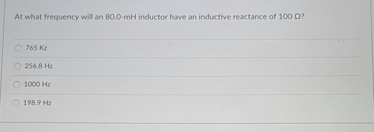 At what frequency will an 80.0-mH inductor have an inductive reactance of 100 02?
765 Kz
256.8 Hz
1000 Hz
198.9 Hz