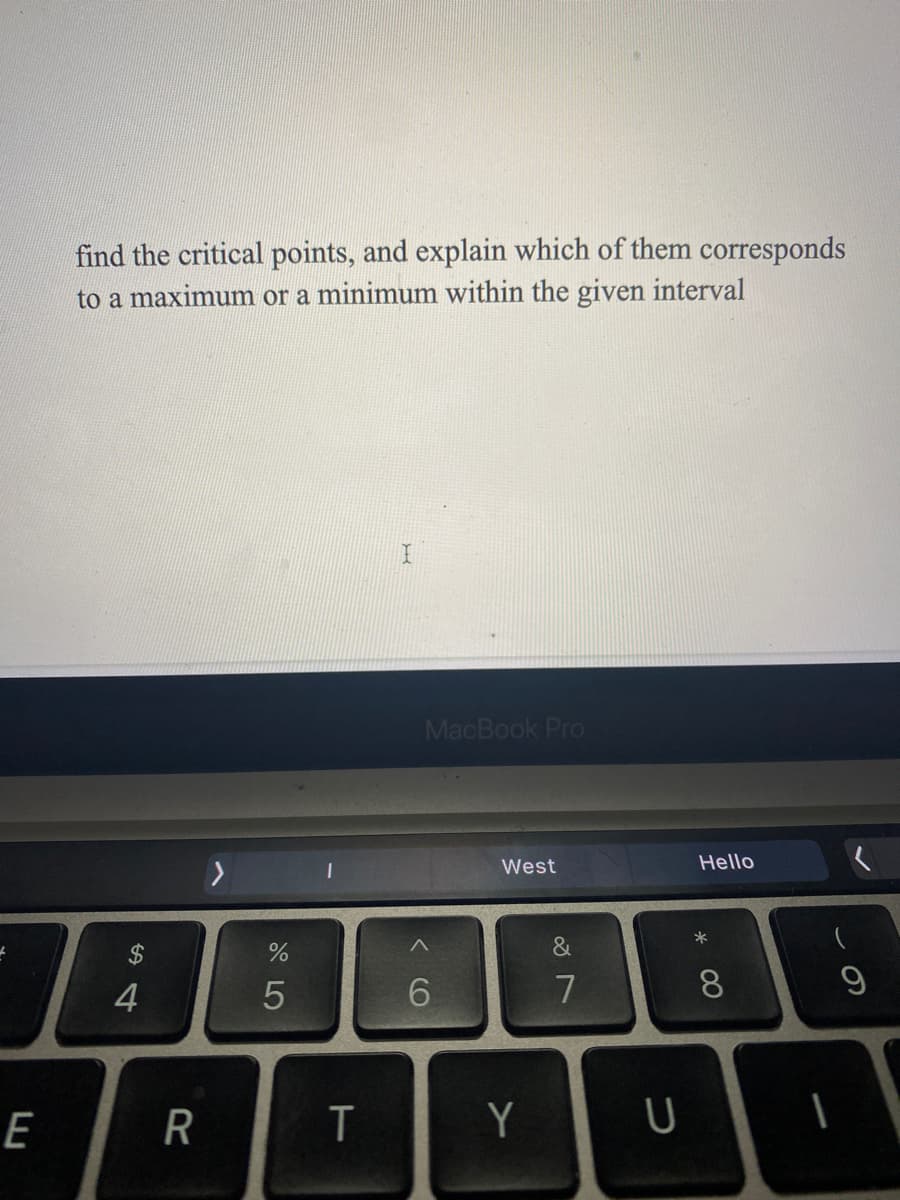 find the critical points, and explain which of them corresponds
to a maximum or a minimum within the given interval
MacBook Pro
West
Hello
4
6.
7
8.
E
T.
Y
R
