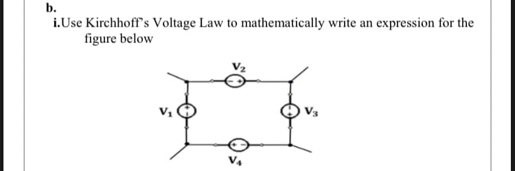 b.
i.Use Kirchhoff's Voltage Law to mathematically write an expression for the
figure below
V3
V₁