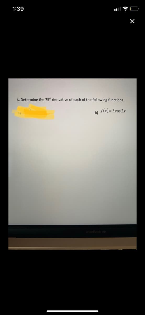 1:39
4. Determine the 75th derivative of each of the following functions.
f(x) = 3 cos 2x
a)
b)
MacBook Air
X