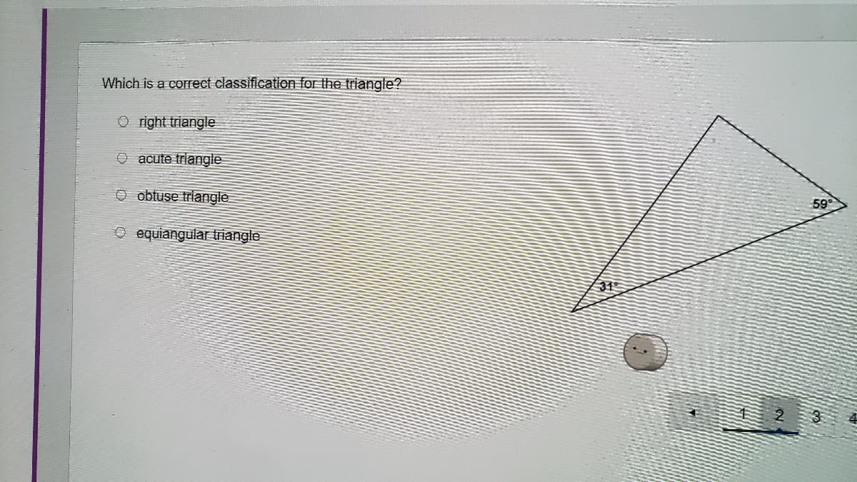 Which is a correct classification for the triangle?
O right triangle
O acute triangle
O obtuse triangle
59°
O equiangular triangle
31
3
