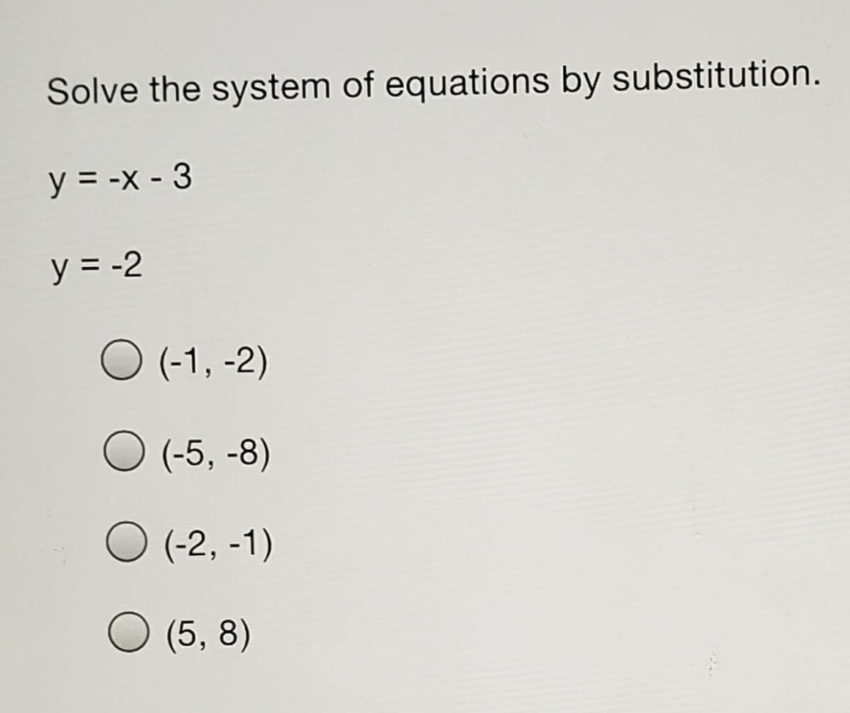 Solve the system of equations by substitution.
y = -x - 3
y = -2
O (-1, -2)
O (-5, -8)
(-2, -1)
O (5, 8)
