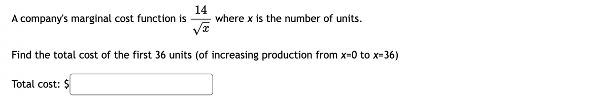 14
where x is the number of units.
A company's marginal cost function is
Find the total cost of the first 36 units (of increasing production from x=0 to x=36)
Total cost: $
