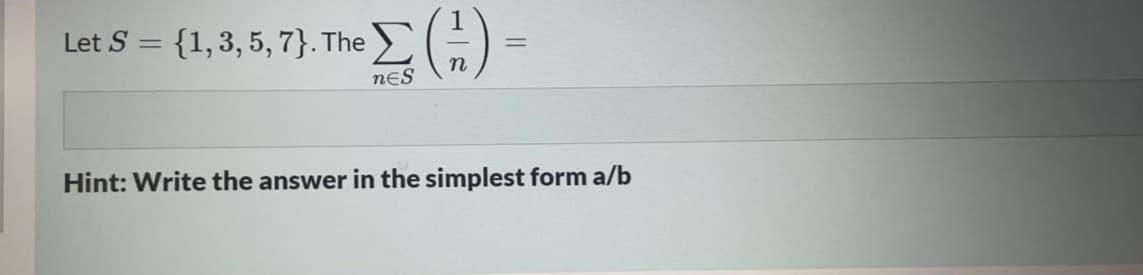 Let S =
{1,3, 5, 7}. The >
nES
Hint: Write the answer in the simplest form a/b
