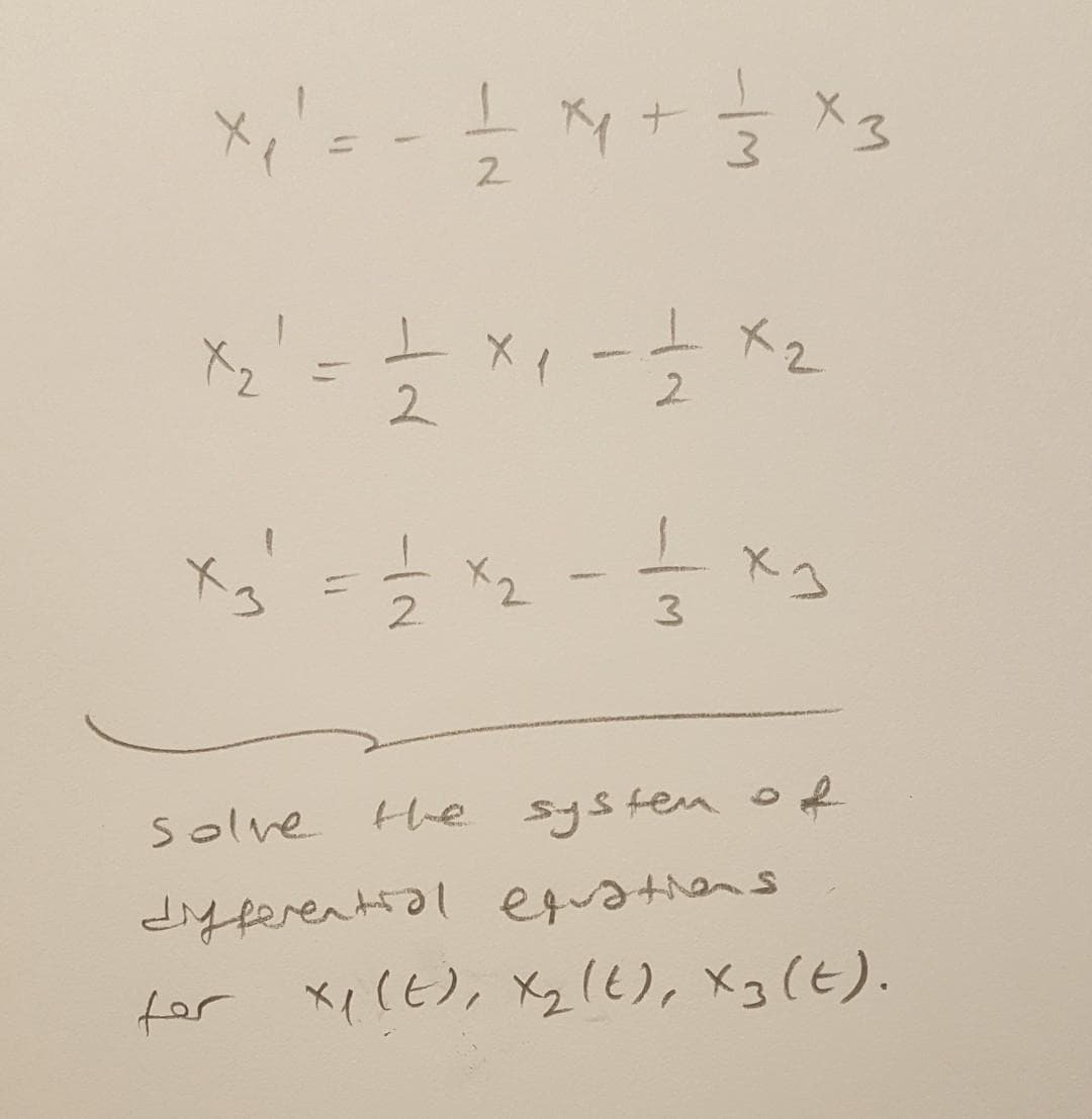 X,'=
*ナ
2.
ト2
X2
2
2
X3
ド2
2.
3
Solve He systea o
differential eqratiens
for Xp(E), Xz(t), X3 (t).
