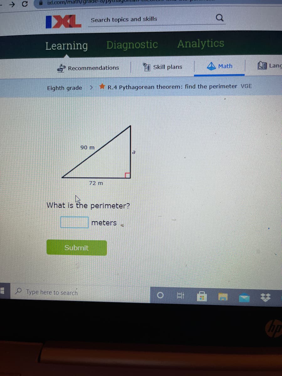 A ixl.com/math/g
IXL
Search topics and skills
Learning
Diagnostic
Analytics
* Recommendations
I Skill plans
Math
LE Lang
Eighth grade
R.4 Pythagorean theorem: find the perimeter VGE
90 m
72 m
What is the perimeter?
meters
Submit
Type here to search
