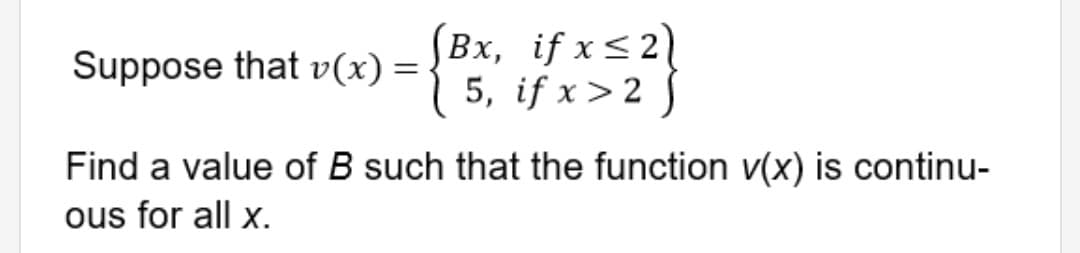 (Bx, if x<21
5, if x> 2 J
Suppose that v(x) =
Find a value of B such that the function v(x) is continu-
ous for all x.
