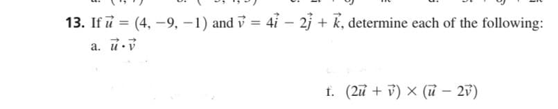 13. If u = (4, -9, −1) and v = 4ỉ − 2j3 + k, determine each of the following:
-
a. u.v
f. (2ū + v) × (ũ – 2v)
-