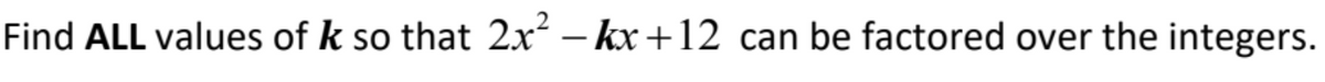 Find ALL values of k so that 2x – kx +12 can be factored over the integers.
|
