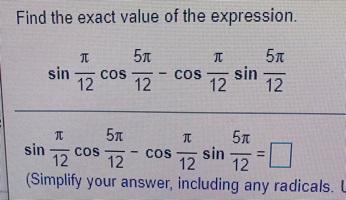 Find the exact value of the expression.
5元
兀
sin
COS
12
Cos
12
5n
sin
12
12
5x
sin
COS
12
sin
12
CoS
12
12 sin
(Simplify your answer, including any radicals. L
