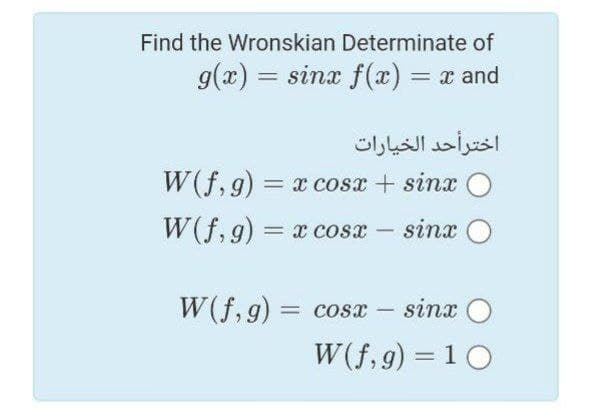 Find the Wronskian Determinate of
g(x) = sinx f(x) = x and
اخترأحد الخيارات
W(f, 9) = x cosx + sinx O
W(f, 9) = x cosx – sinx O
|
W(f, 9)
= cosx
sinx O
-
W(f,9) = 10
