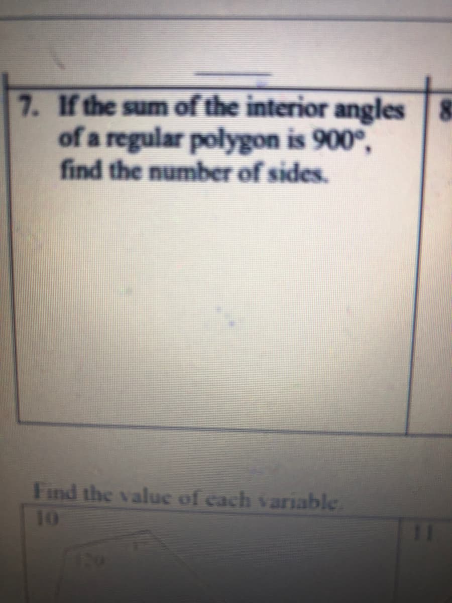 7. If the sum of the interior angles 8
of a regular polygon is 900°,
find the number of sides.
Find the valuc of cach variable
10
