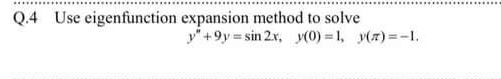 Use eigenfunction expansion method to solve
y" +9y = sin 2x, y(0) 1, y(7)=-I.
