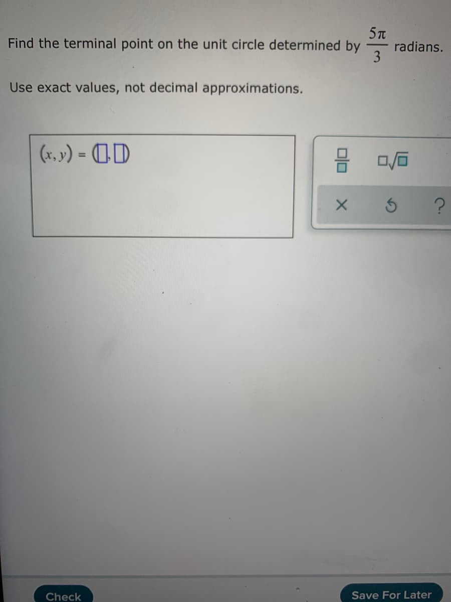 Find the terminal point on the unit circle determined by
radians.
3
Use exact values, not decimal approximations.
(x, ») = (OD
%3D
Check
Save For Later
