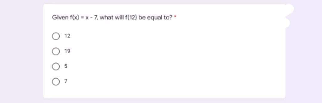 Given f(x) = x- 7, what will f(12) be equal to?
12
19
