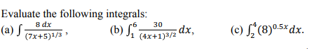 Evaluate the following integrals:
8 dx
(a) J 7x+5)+/3
(b) S ;
(4x+1)3/2 dx,
30
(c) L, (8)0.5×dx.
