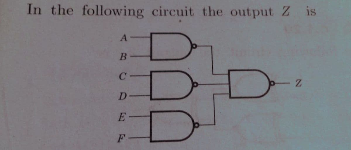 In the following circuit the output Z is
A-
B-
C -
D-
E-
F -
