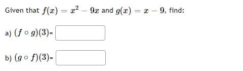 Given that f(x) = x² - 9x and g(x) = x -9, find:
a) (fog)(3)=
b) (gof)(3)=