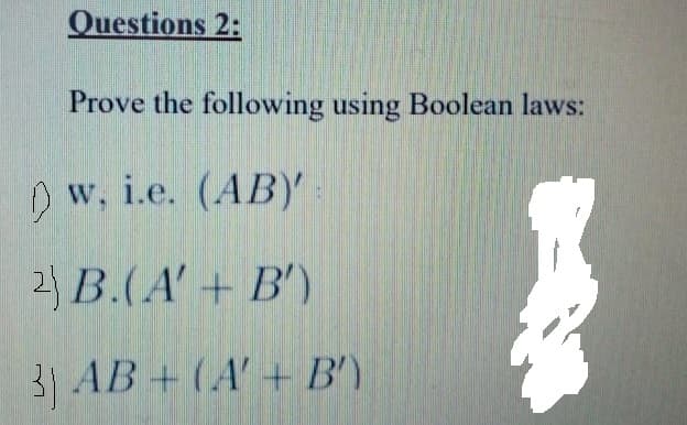 Questions 2:
Prove the following using Boolean laws:
Dw, i.e. (AB)
2) B.(A'+ B')
31 AB +(A' + B')
