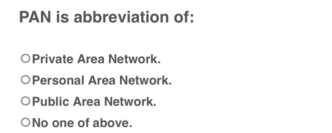 PAN is abbreviation of:
O Private Area Network.
OPersonal Area Network.
OPublic Area Network.
O No one of above.