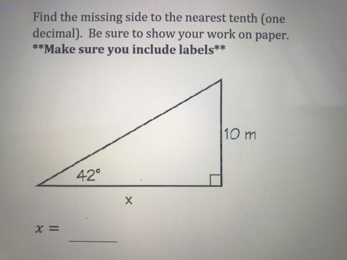 Find the missing side to the nearest tenth (one
decimal). Be sure to show your work on paper.
**Make sure you include labels**
10 m
42°
