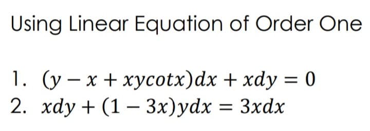 Using Linear Equation of Order One
1. (y – x + xycotx)dx + xdy = 0
2. xdy + (1 – 3x)ydx = 3xdx
