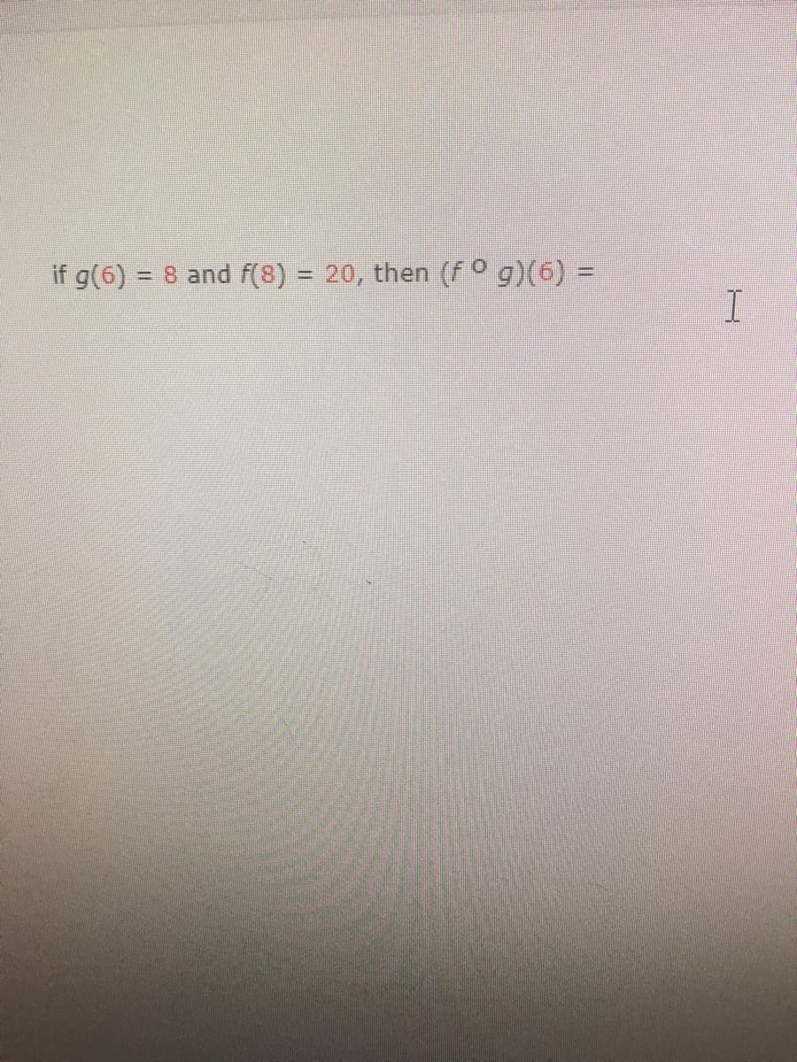 if g(6) = 8 and f(8) = 20, then (fo g)(6) =
