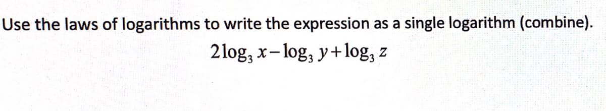 Use the laws of logarithms to write the expression as a single logarithm (combine).
2log, x-log, y+log, z