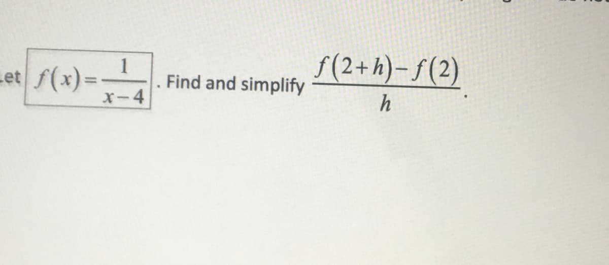 et f(x)=
1
x-4
Find and simplify
ƒ(2+ h)− ƒ (2)
h