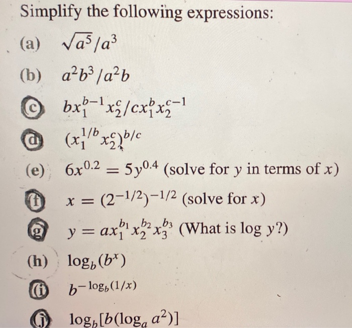 Simplify the following expressions:
(a) vas/a
(b) a b³ /a²b
bx-x/cxfx1
b-1
c-1
1/b
(x)
(e)
6x0.2 = 5y0.4 (solve for y in term
X =
(2-1/2)-1/2 (solve for x)
b2b3
y = ax¡"x2x3 (What is log y?)
(h) log, (b*)
b-log, (1/x)
O log, [b(log, a²)]
