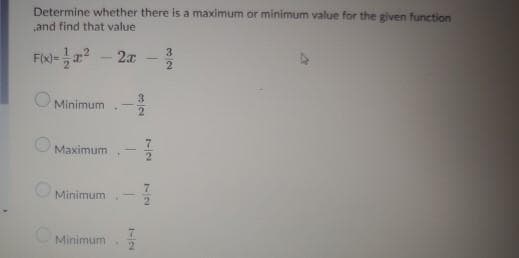 Determine whether there is a maximum or minimum value for the given function
and find that value
2a
3
Minimum
Maximum
OMinimum
2.
OMinimum
7/2
